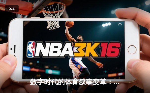 数字时代的体育叙事变革：从赛事播报到沉浸体验的进化之路 - 2