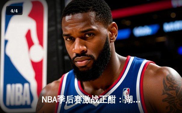 NBA季后赛激战正酣：湖人加时险胜勇士，詹姆斯关键三分锁定胜局 - 4