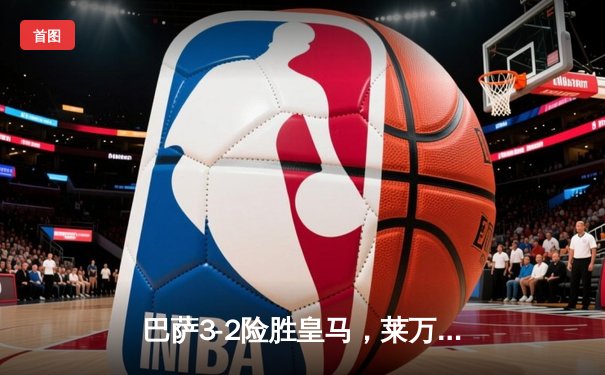 巴萨3-2险胜皇马，莱万双响助球队登顶西甲积分榜