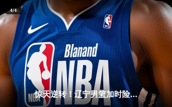 惊天逆转！辽宁男篮加时险胜广东，赵继伟33分导演20分大逆转 - 4