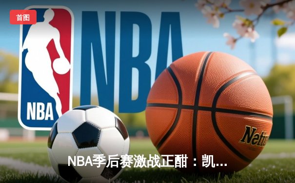 NBA季后赛激战正酣：凯尔特人加时险胜尼克斯，塔图姆独揽42分率队夺赛点