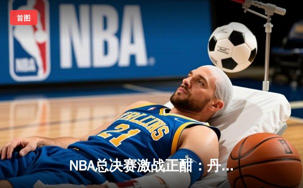 NBA总决赛激战正酣：丹佛掘金主场逆转迈阿密热火，约基奇三双主宰比赛