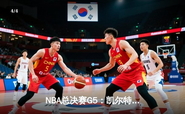 NBA总决赛G5：凯尔特人险胜勇士夺赛点，塔图姆26分力挽狂澜 - 4