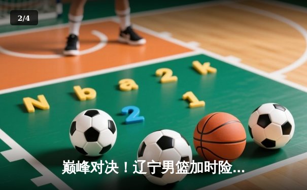 巅峰对决！辽宁男篮加时险胜广东，赵继伟33分导演惊天逆转 - 2