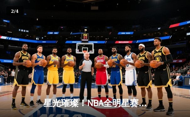 星光璀璨！NBA全明星赛东部险胜西部，库里三分雨创纪录 - 2