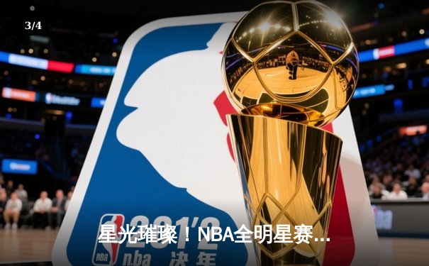 星光璀璨！NBA全明星赛东部险胜西部，库里三分雨创纪录 - 3